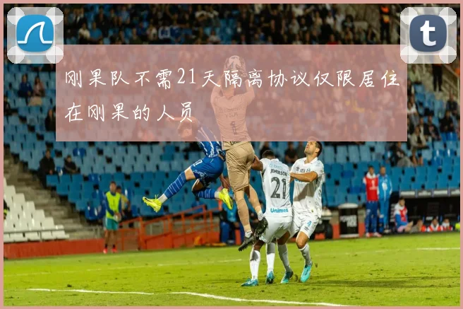 刚果队不需21天隔离协议仅限居住在刚果的人员