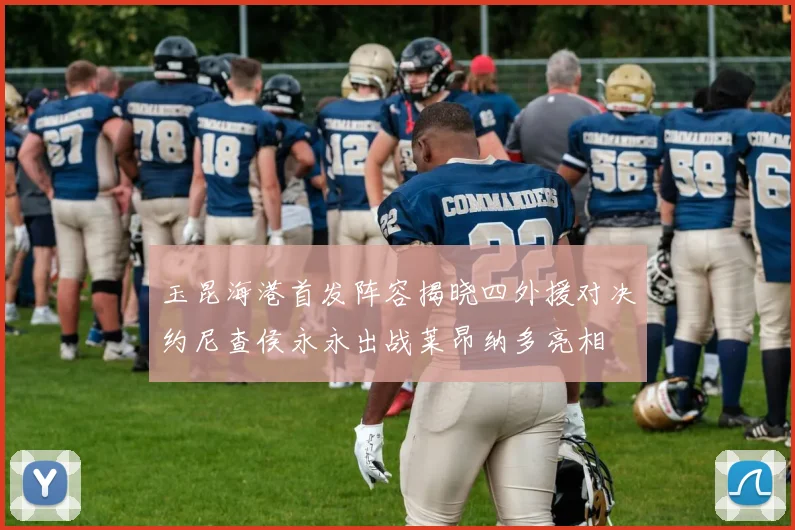 玉昆海港首发阵容揭晓四外援对决约尼查侯永永出战莱昂纳多亮相