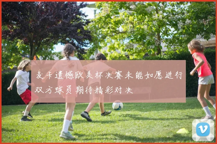 麦卡遗憾欧美杯决赛未能如愿进行双方球员期待精彩对决