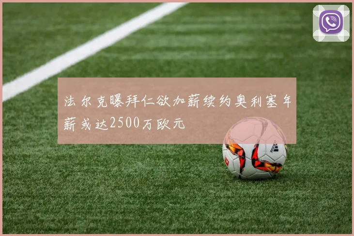 法尔克曝拜仁欲加薪续约奥利塞年薪或达2500万欧元