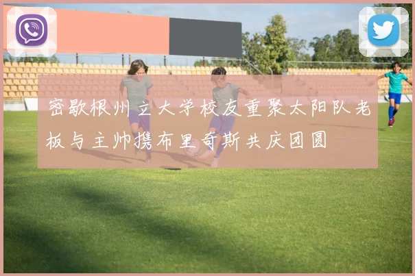 密歇根州立大学校友重聚太阳队老板与主帅携布里奇斯共庆团圆