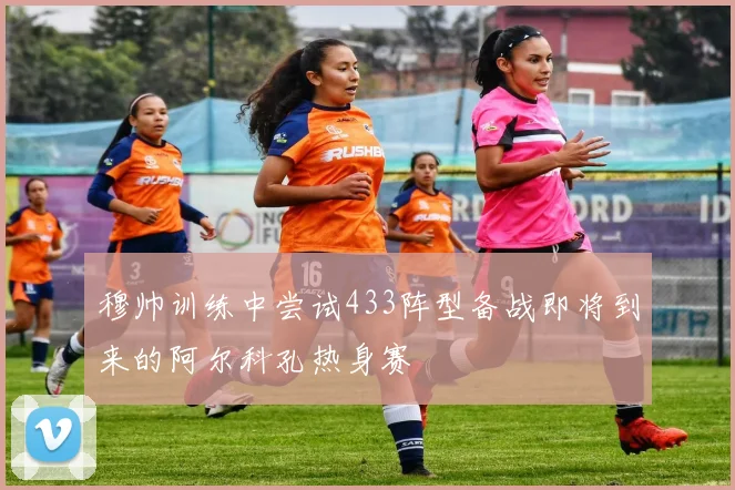 穆帅训练中尝试433阵型备战即将到来的阿尔科孔热身赛
