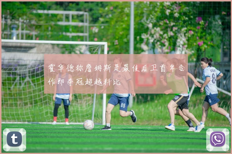 霍华德称詹姆斯是最佳后卫首年合作即夺冠超越科比
