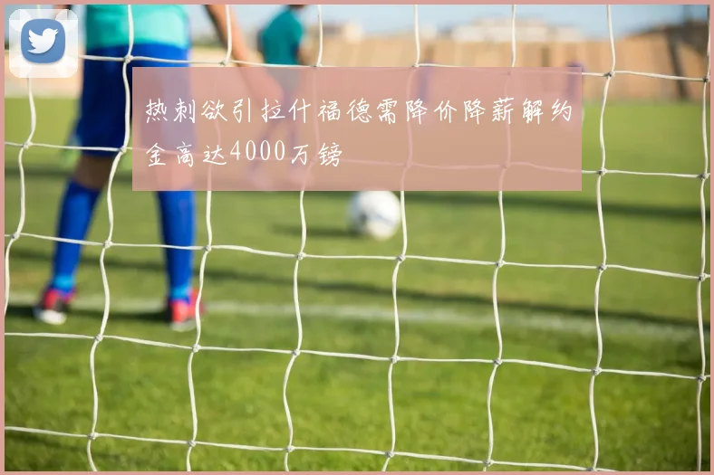 热刺欲引拉什福德需降价降薪解约金高达4000万镑