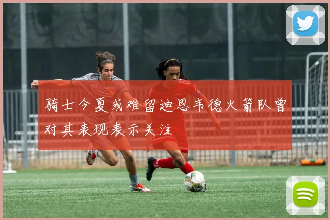 骑士今夏或难留迪恩韦德火箭队曾对其表现表示关注