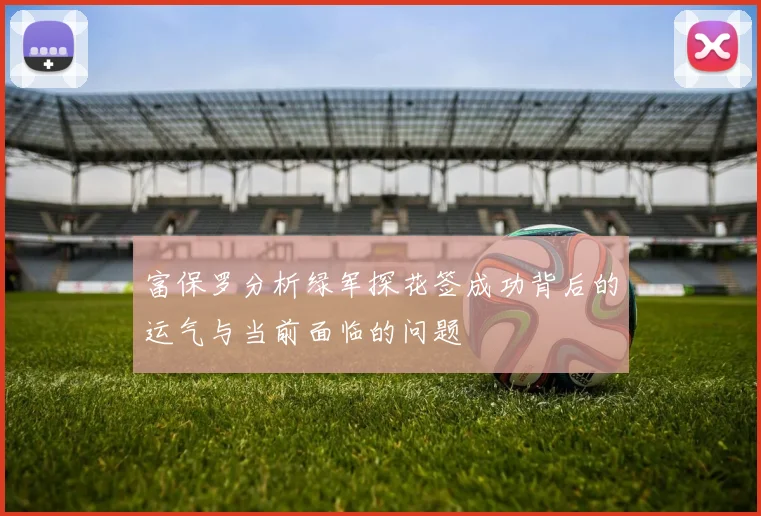 富保罗分析绿军探花签成功背后的运气与当前面临的问题